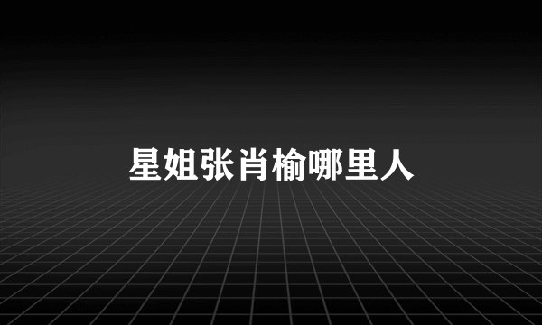 星姐张肖榆哪里人