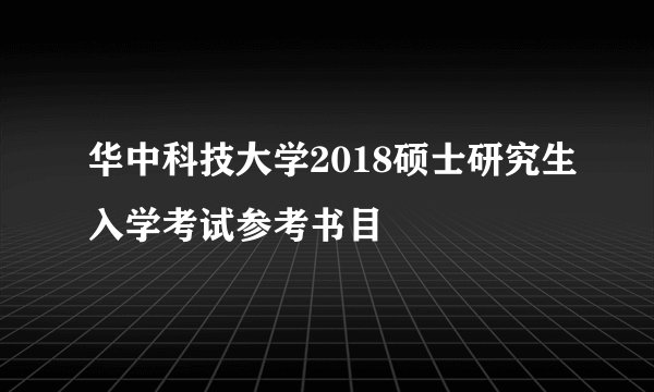 华中科技大学2018硕士研究生入学考试参考书目