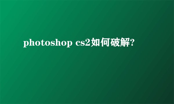 photoshop cs2如何破解?