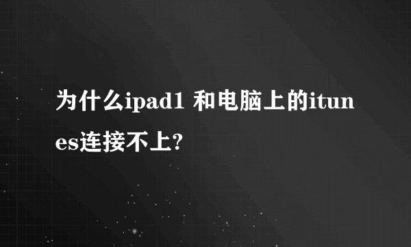 为什么ipad1 和电脑上的itunes连接不上?