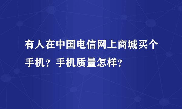 有人在中国电信网上商城买个手机？手机质量怎样？