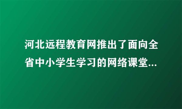 河北远程教育网推出了面向全省中小学生学习的网络课堂学习卡。学生可根据自己的需要选择学习内容,在名师组织设计的内容和网络环境中学习、探索,在轻松的学习状态下获取知识,提高成绩。这启示我们要( )A.独立学习,不再依靠老师和家长