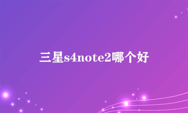 三星s4note2哪个好