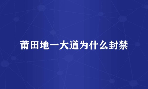 莆田地一大道为什么封禁