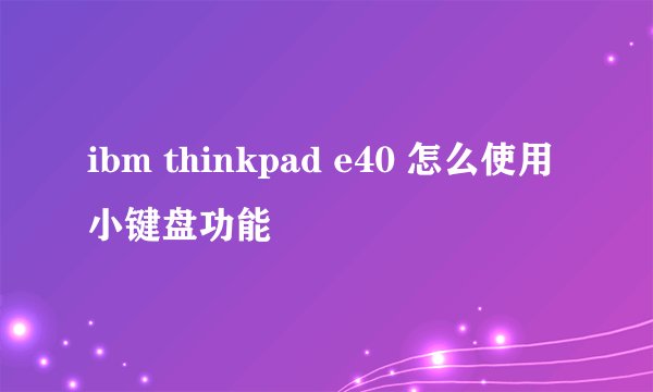ibm thinkpad e40 怎么使用小键盘功能