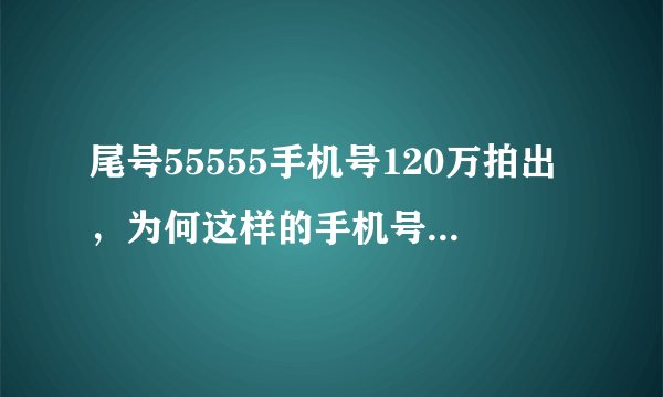 尾号55555手机号120万拍出，为何这样的手机号价值能够如此高？