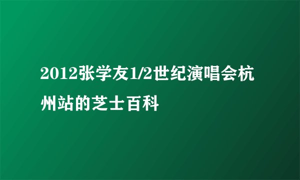 2012张学友1/2世纪演唱会杭州站的芝士百科