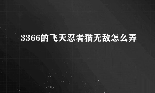 3366的飞天忍者猫无敌怎么弄