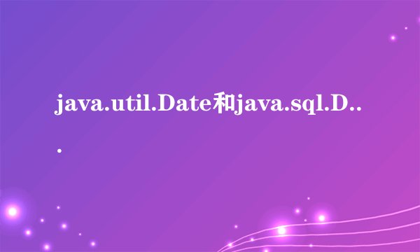 java.util.Date和java.sql.Date的区别及应用