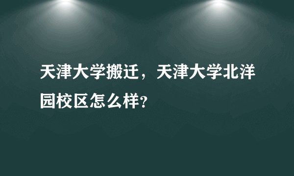 天津大学搬迁，天津大学北洋园校区怎么样？