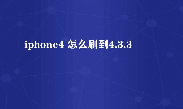 iphone4 怎么刷到4.3.3