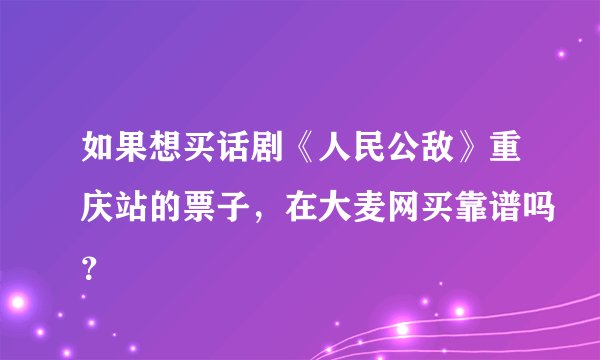 如果想买话剧《人民公敌》重庆站的票子，在大麦网买靠谱吗？