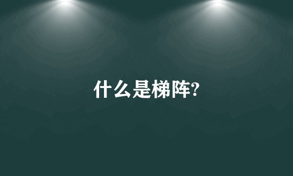 什么是梯阵?