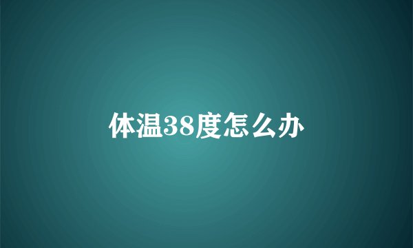 体温38度怎么办