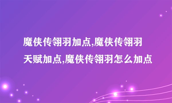 魔侠传翎羽加点,魔侠传翎羽天赋加点,魔侠传翎羽怎么加点