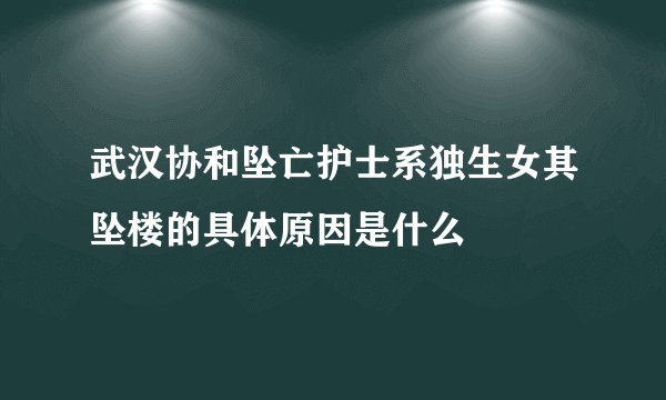 武汉协和坠亡护士系独生女其坠楼的具体原因是什么