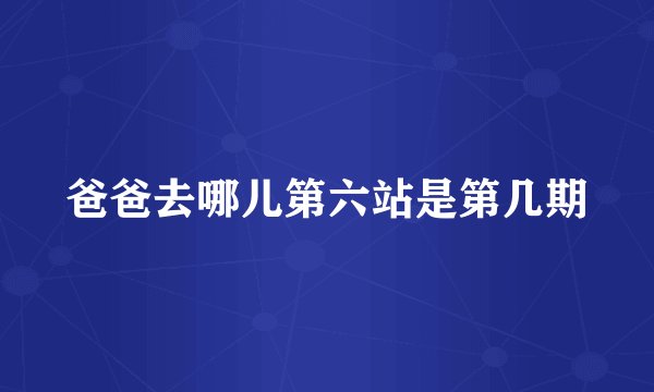 爸爸去哪儿第六站是第几期
