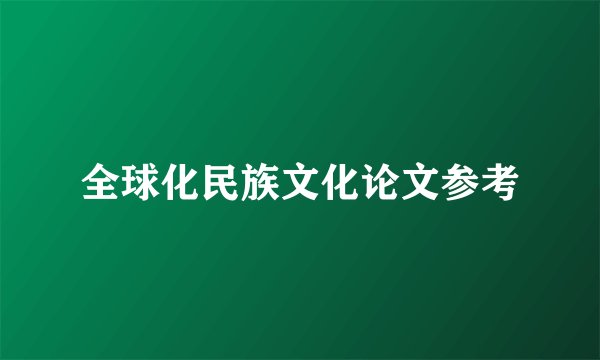全球化民族文化论文参考