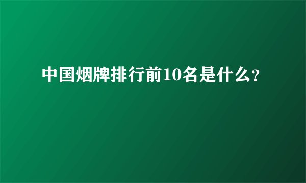 中国烟牌排行前10名是什么？