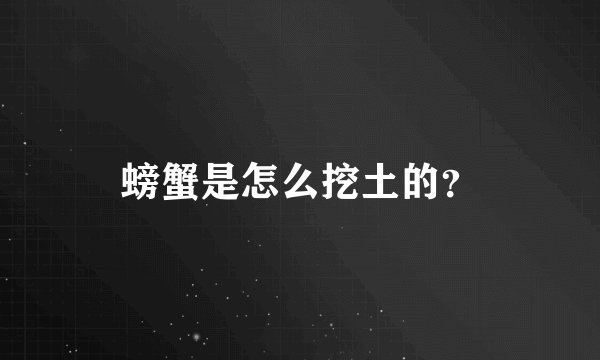 螃蟹是怎么挖土的？