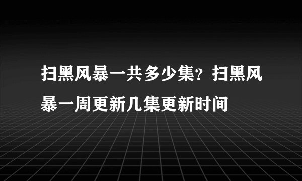 扫黑风暴一共多少集？扫黑风暴一周更新几集更新时间