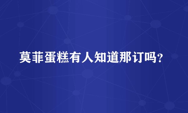 莫菲蛋糕有人知道那订吗？