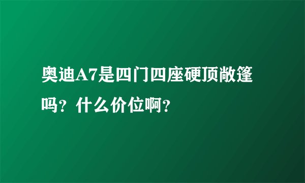 奥迪A7是四门四座硬顶敞篷吗?什么价位啊?
