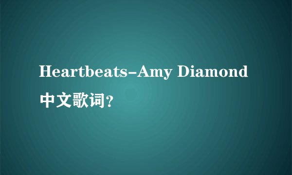 Heartbeats-Amy Diamond中文歌词？