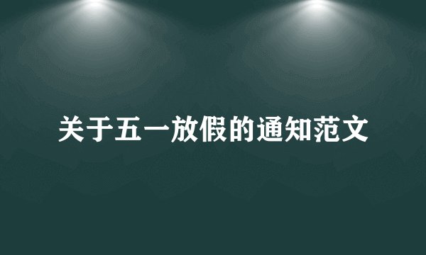 关于五一放假的通知范文