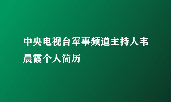 中央电视台军事频道主持人韦晨霞个人简历