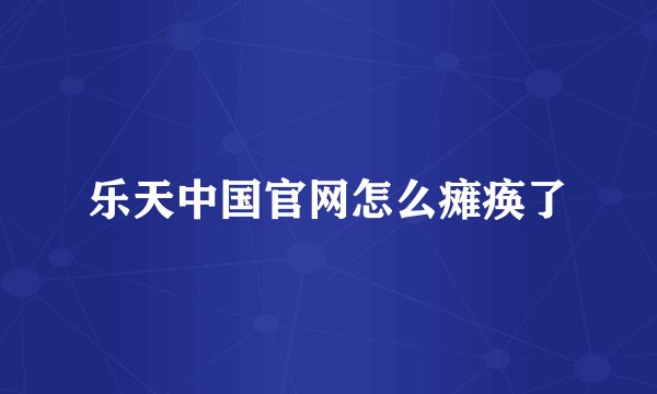 乐天中国官网怎么瘫痪了