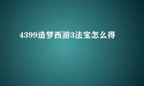 4399造梦西游3法宝怎么得