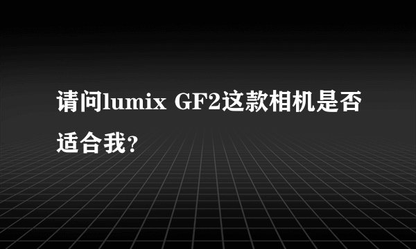 请问lumix GF2这款相机是否适合我？