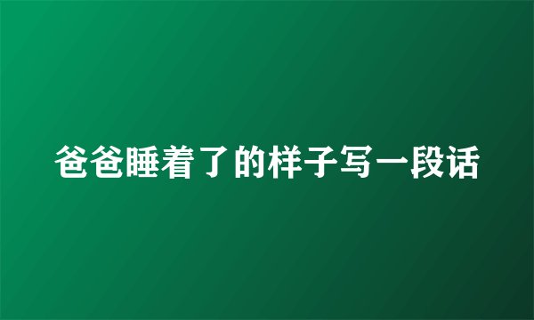 爸爸睡着了的样子写一段话