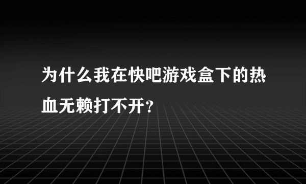 为什么我在快吧游戏盒下的热血无赖打不开？