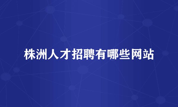 株洲人才招聘有哪些网站