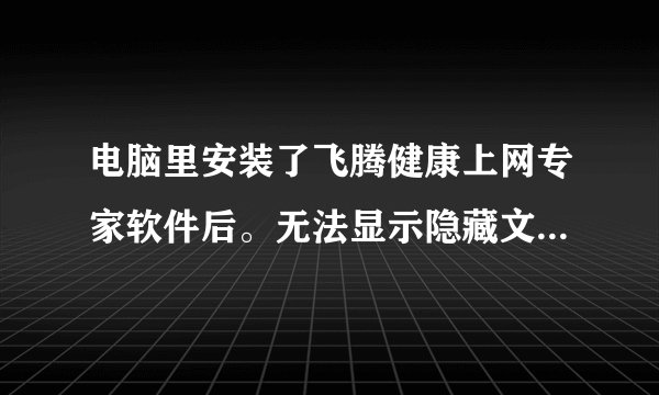 电脑里安装了飞腾健康上网专家软件后。无法显示隐藏文件和文件夹怎么办？