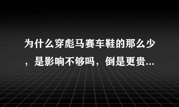 为什么穿彪马赛车鞋的那么少，是影响不够吗，倒是更贵的耐克与阿