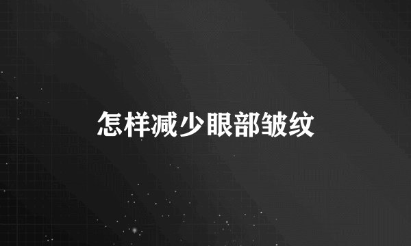 怎样减少眼部皱纹