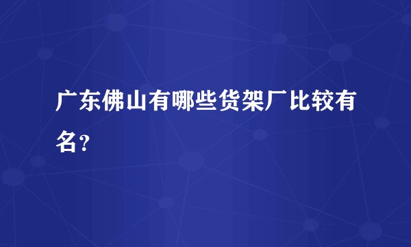 广东佛山有哪些货架厂比较有名？