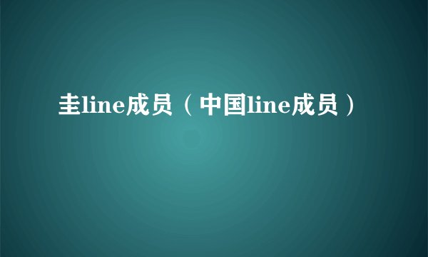 圭line成员(中国line成员)