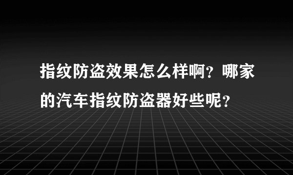 指纹防盗效果怎么样啊？哪家的汽车指纹防盗器好些呢？