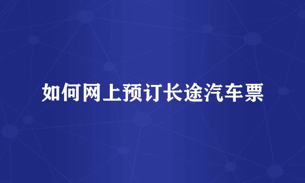 如何网上预订长途汽车票