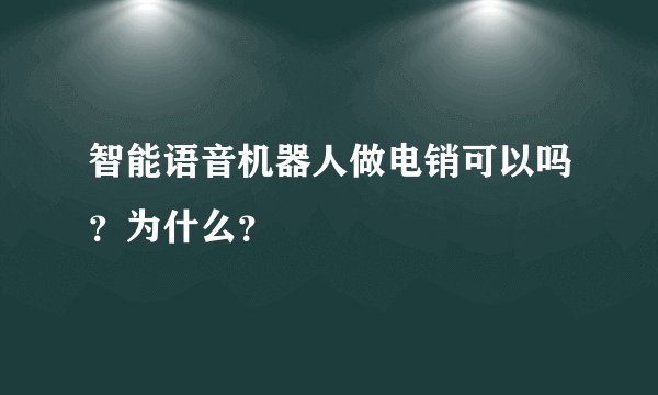 智能语音机器人做电销可以吗?为什么?
