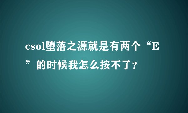 csol堕落之源就是有两个“E”的时候我怎么按不了？