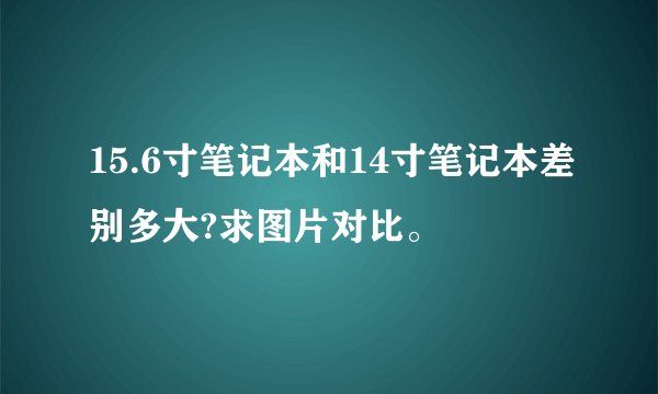 15.6寸笔记本和14寸笔记本差别多大?求图片对比。