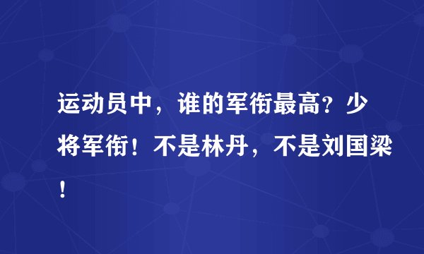 运动员中，谁的军衔最高？少将军衔！不是林丹，不是刘国梁！