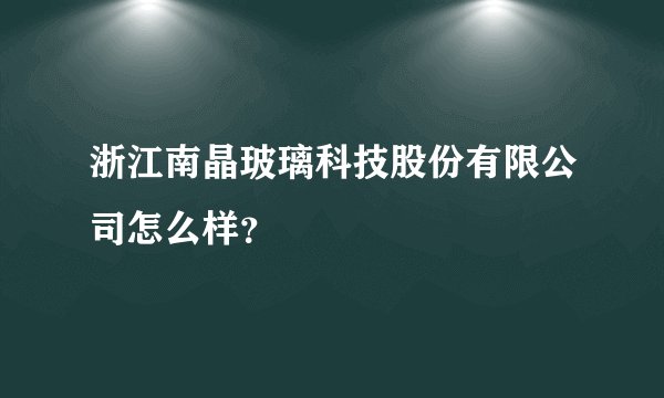 浙江南晶玻璃科技股份有限公司怎么样？