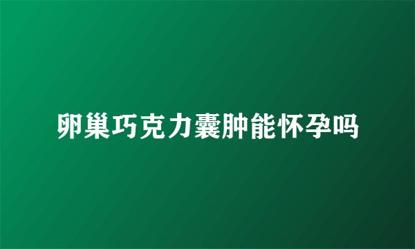 卵巢巧克力囊肿能怀孕吗