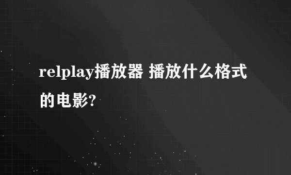 relplay播放器 播放什么格式的电影?